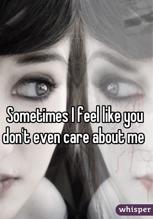 Sometimes I feel like you don't even care about me 