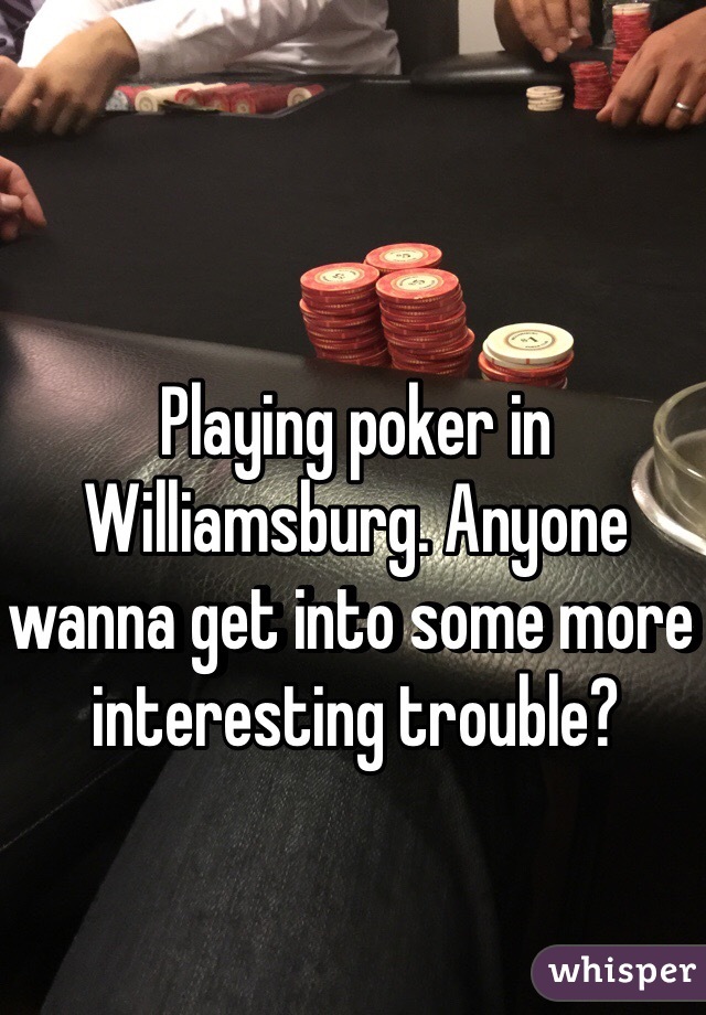 Playing poker in Williamsburg. Anyone wanna get into some more interesting trouble?