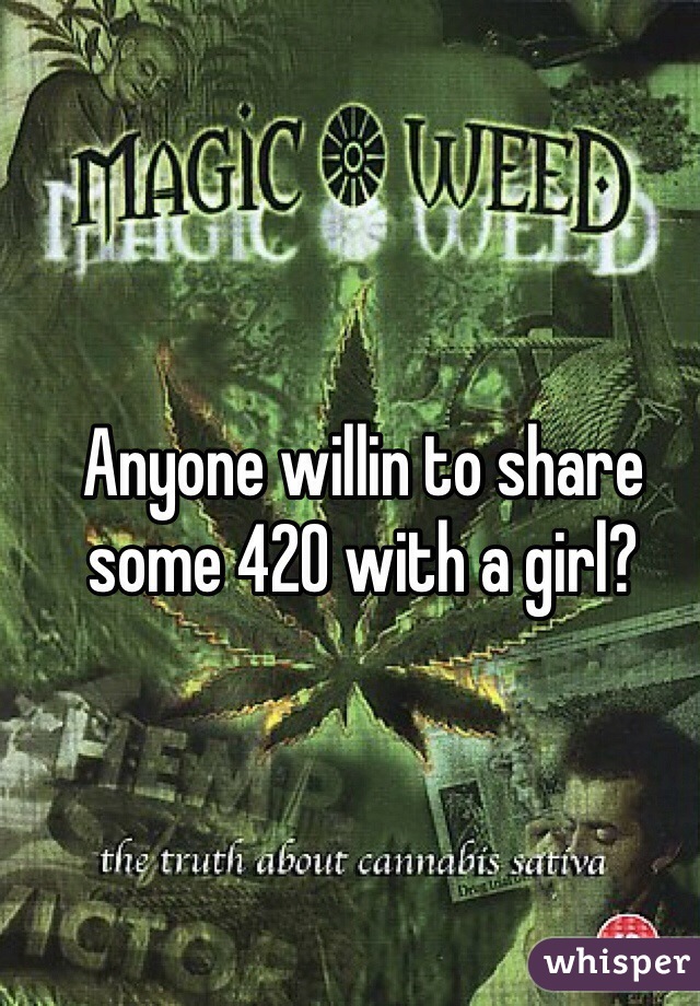 Anyone willin to share some 420 with a girl?