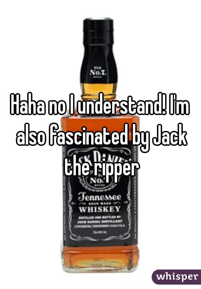 Haha no I understand! I'm also fascinated by Jack the ripper