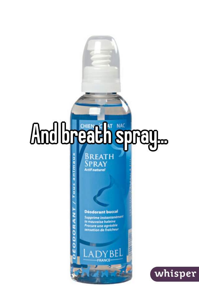 And breath spray...