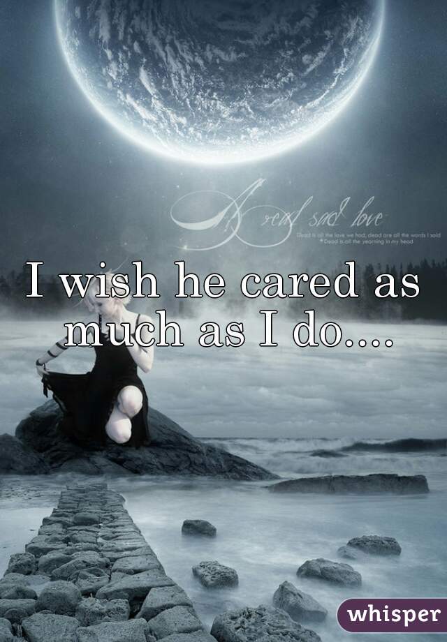 I wish he cared as much as I do....