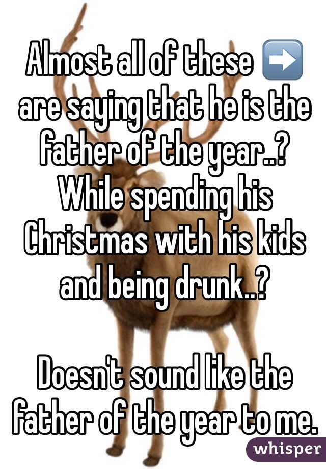 Almost all of these ➡️
are saying that he is the father of the year..? While spending his Christmas with his kids and being drunk..?

Doesn't sound like the father of the year to me.