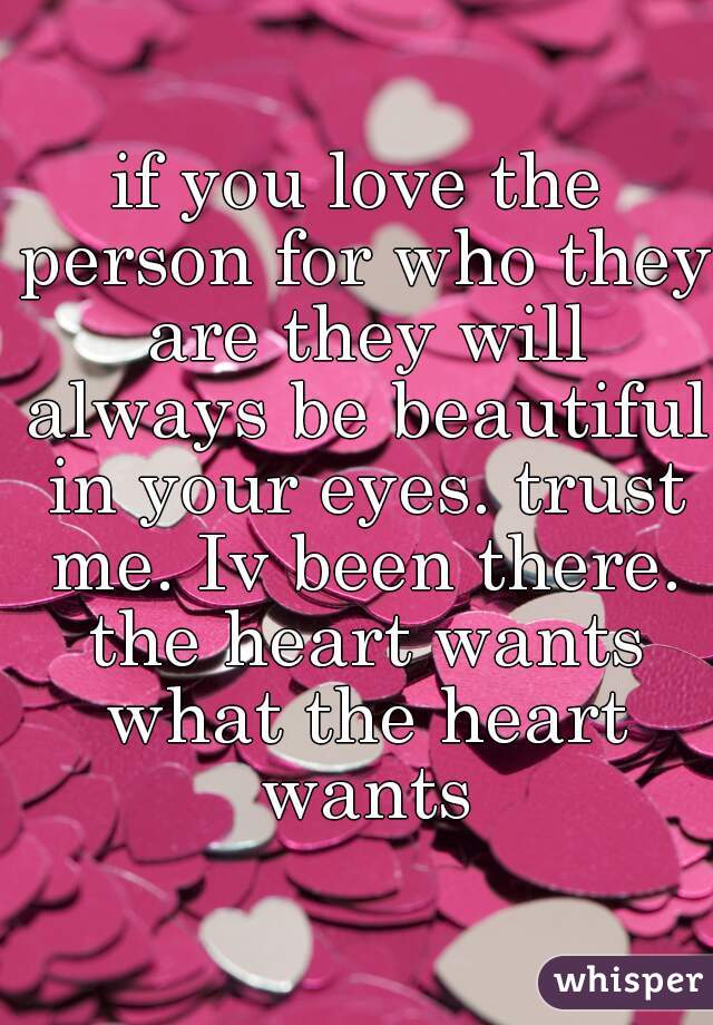 if you love the person for who they are they will always be beautiful in your eyes. trust me. Iv been there. the heart wants what the heart wants