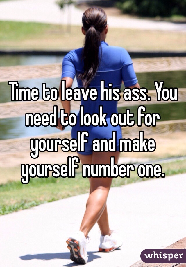 Time to leave his ass. You need to look out for yourself and make yourself number one. 