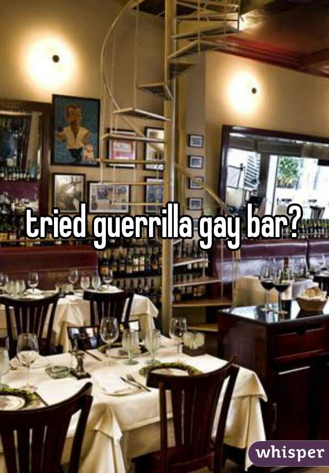 tried guerrilla gay bar?