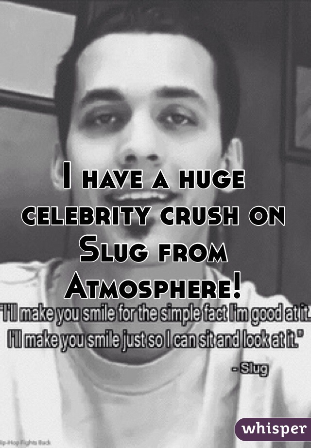 I have a huge celebrity crush on Slug from Atmosphere! 