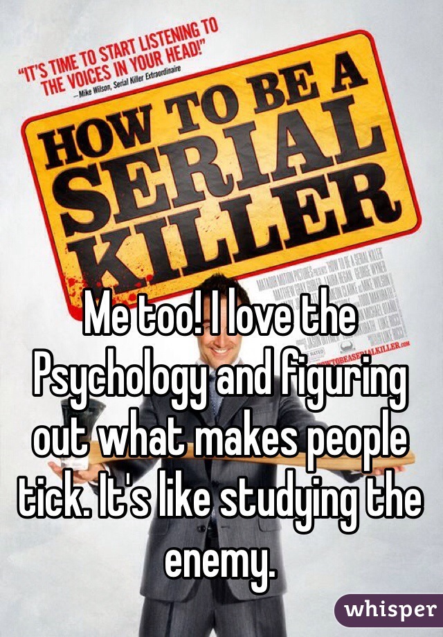 Me too! I love the Psychology and figuring out what makes people tick. It's like studying the enemy. 