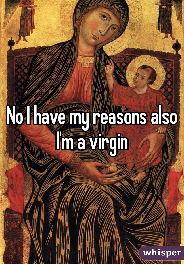 No I have my reasons also I'm a virgin 