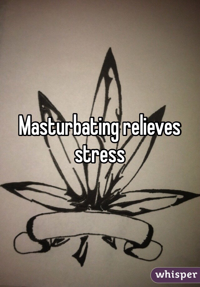 Masturbating relieves stress