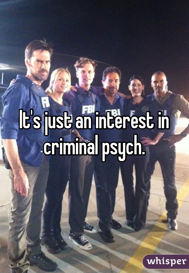 It's just an interest in criminal psych. 