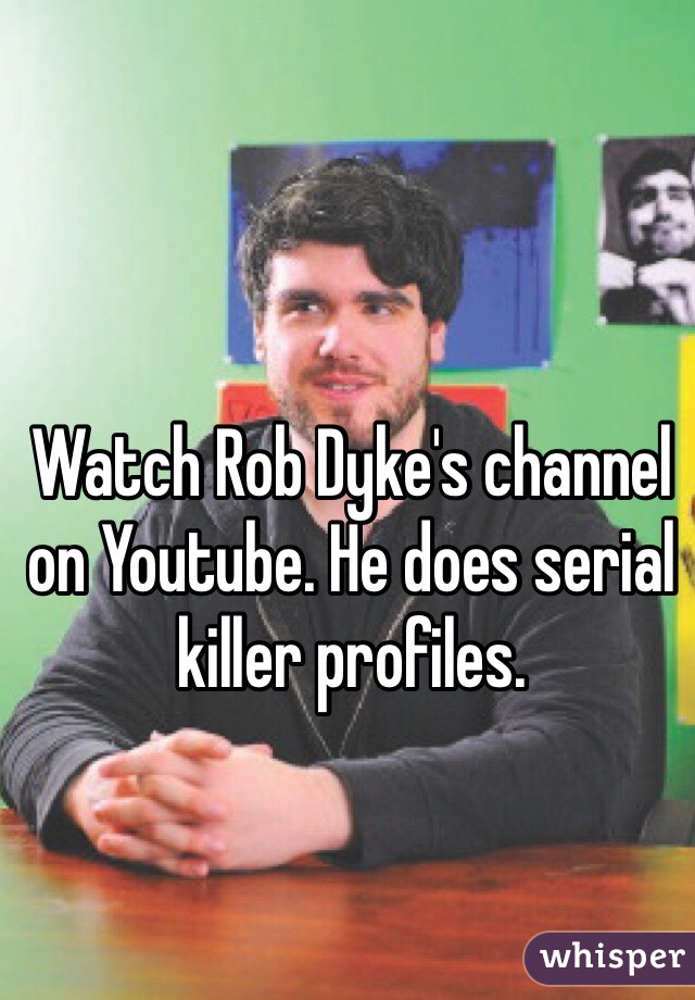 Watch Rob Dyke's channel on Youtube. He does serial killer profiles.  