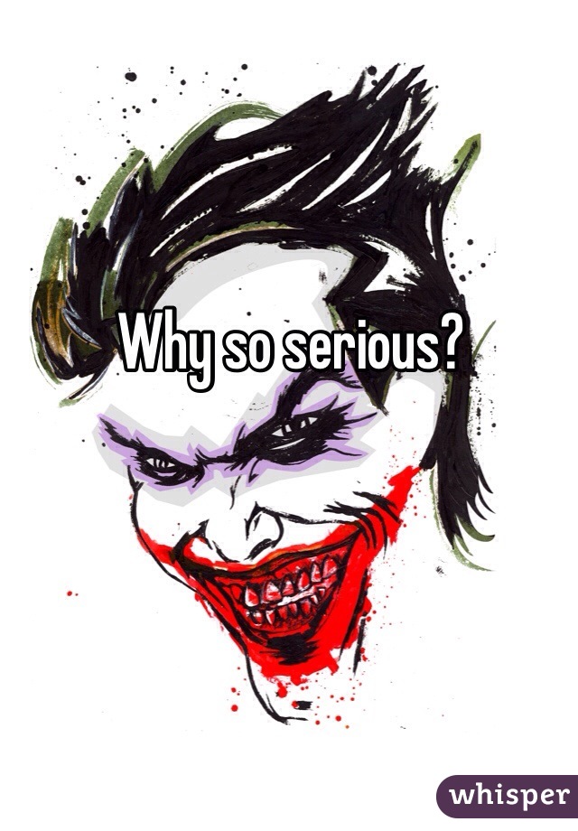 Why so serious?