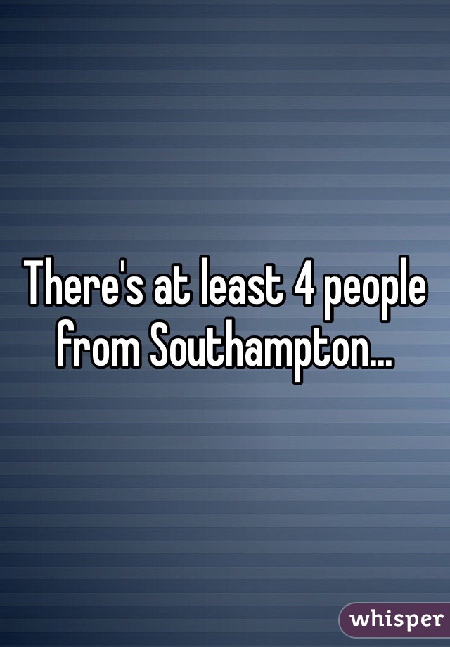 There's at least 4 people from Southampton...