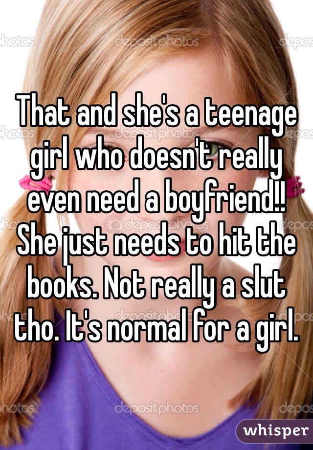 That and she's a teenage girl who doesn't really even need a boyfriend!! She just needs to hit the books. Not really a slut tho. It's normal for a girl. 