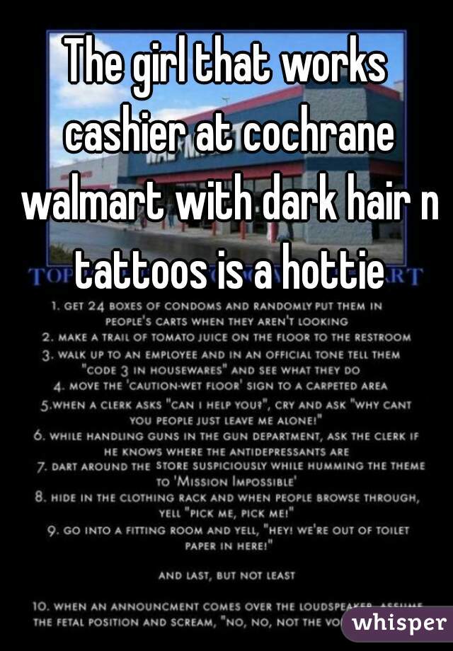 The girl that works cashier at cochrane walmart with dark hair n tattoos is a hottie