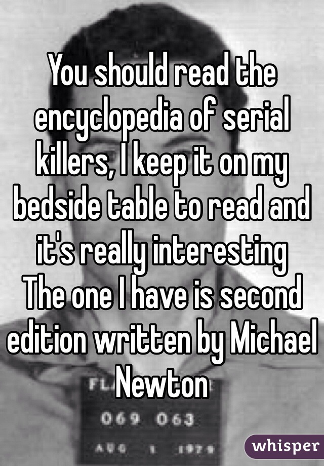 You should read the encyclopedia of serial killers, I keep it on my bedside table to read and it's really interesting
The one I have is second edition written by Michael Newton