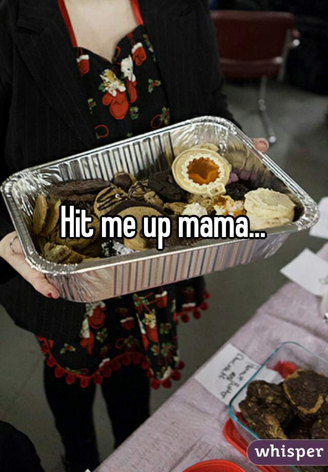 Hit me up mama...