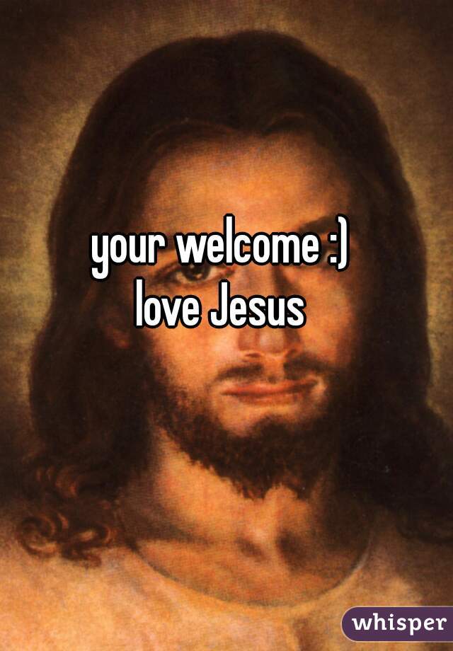 your welcome :) 
love Jesus 
 