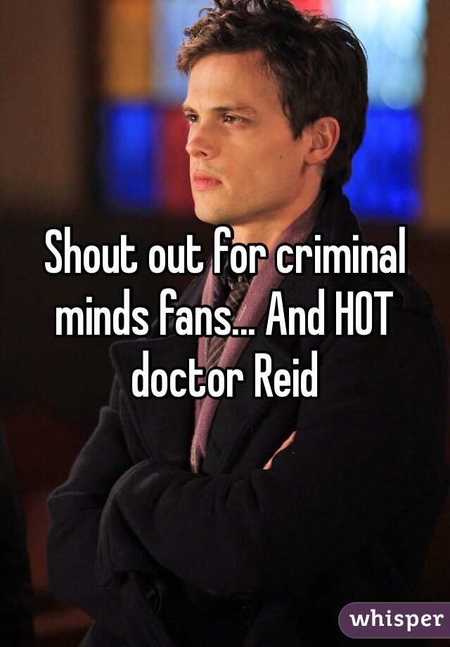 Shout out for criminal minds fans... And HOT doctor Reid 