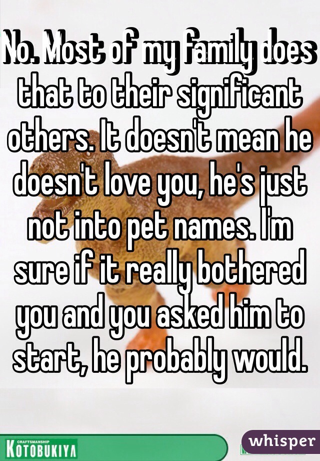 No. Most of my family does that to their significant others. It doesn't mean he doesn't love you, he's just not into pet names. I'm sure if it really bothered you and you asked him to start, he probably would. 