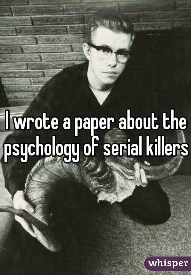 I wrote a paper about the psychology of serial killers