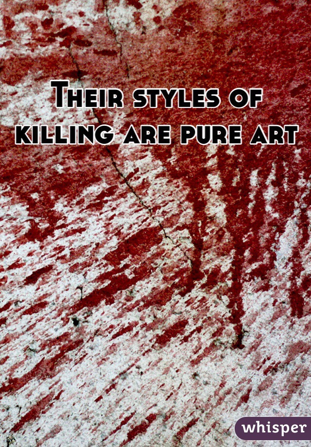 Their styles of killing are pure art