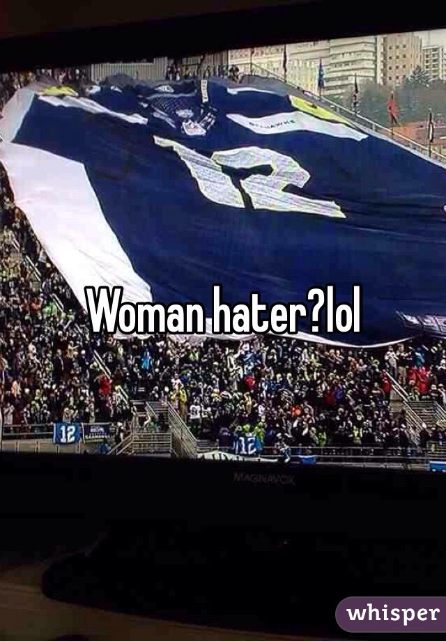 Woman hater?lol 