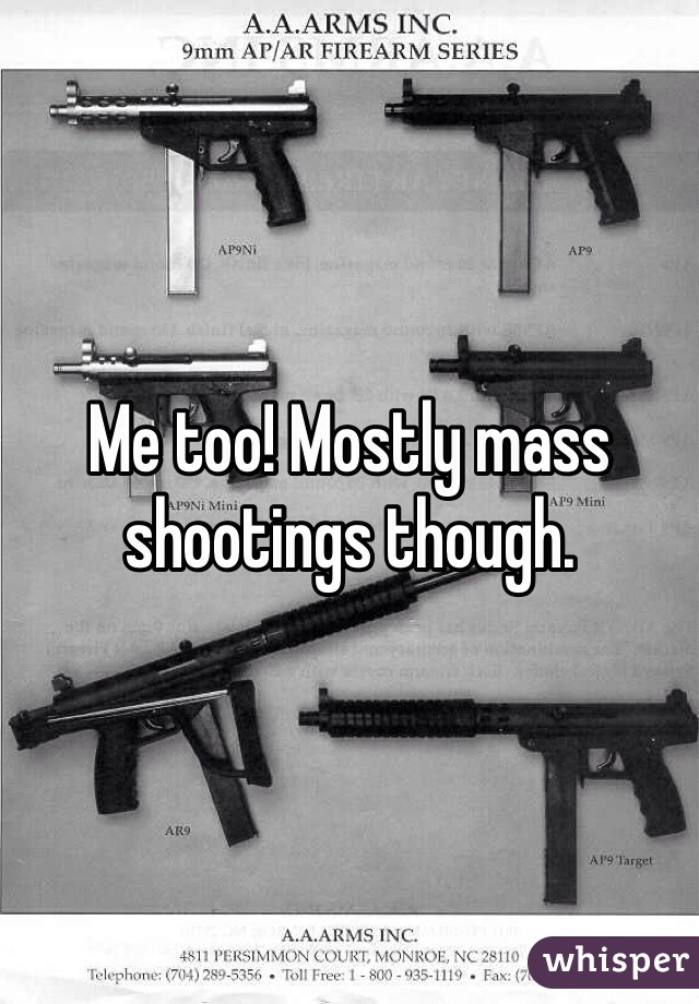 Me too! Mostly mass shootings though. 