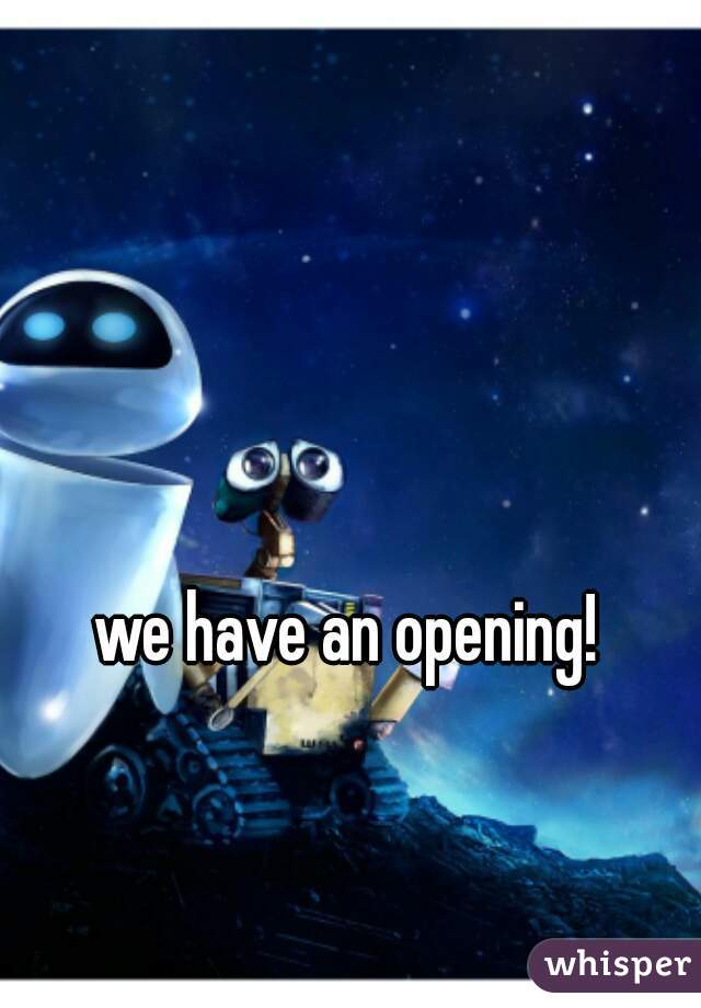 we have an opening!