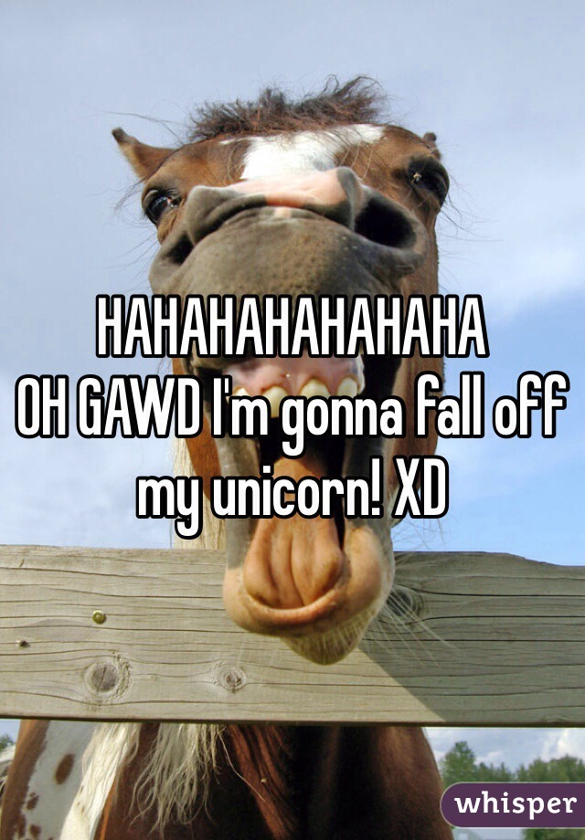 HAHAHAHAHAHAHA
OH GAWD I'm gonna fall off my unicorn! XD