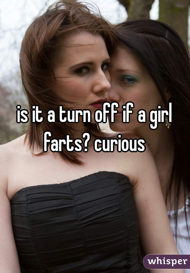 is it a turn off if a girl farts? curious 