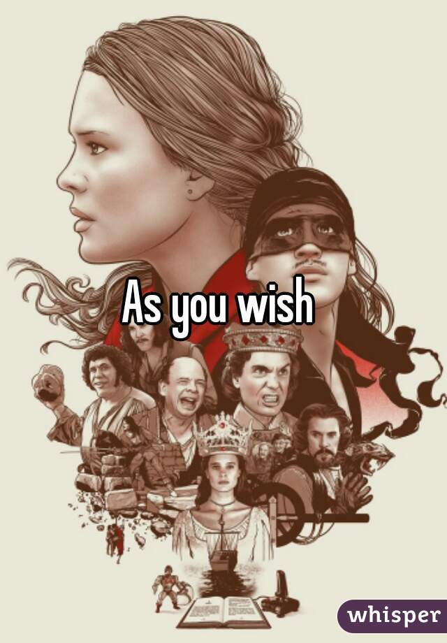 As you wish 