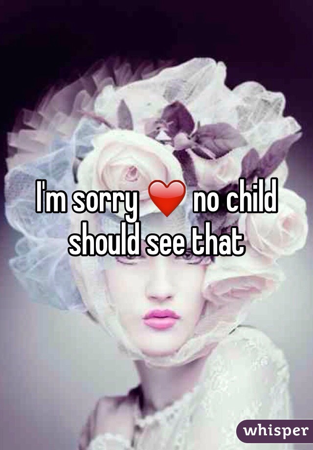 I'm sorry ❤️ no child should see that 