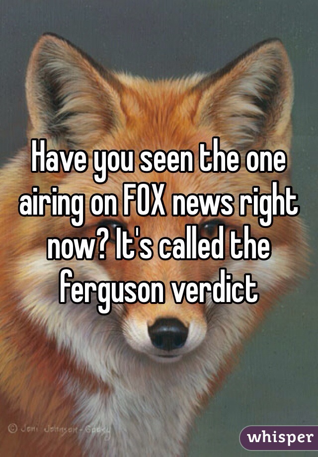 Have you seen the one airing on FOX news right now? It's called the ferguson verdict