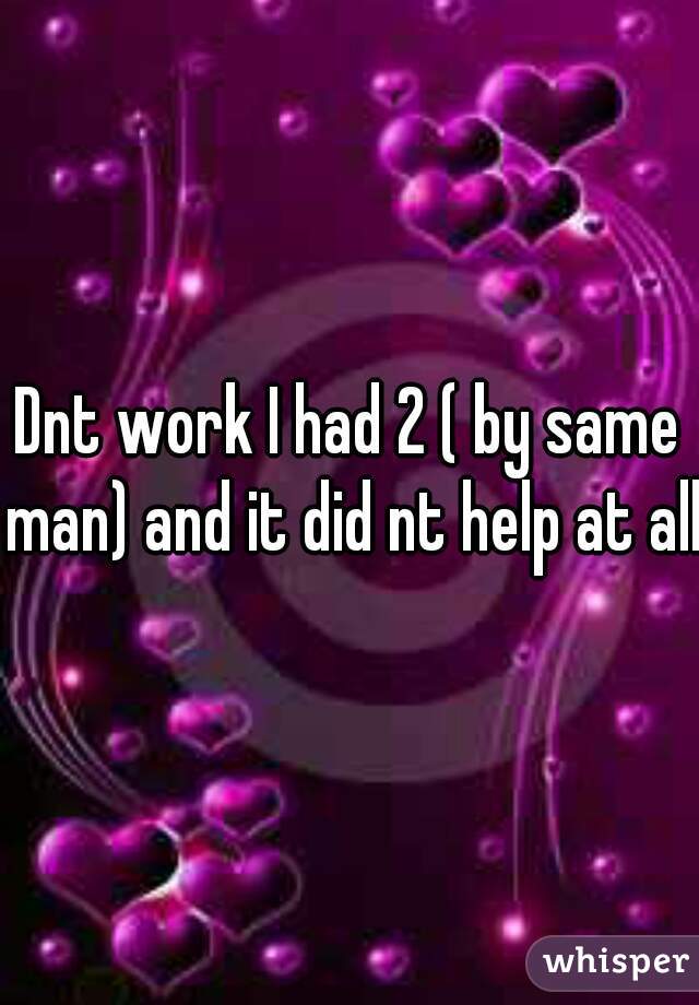 Dnt work I had 2 ( by same man) and it did nt help at all