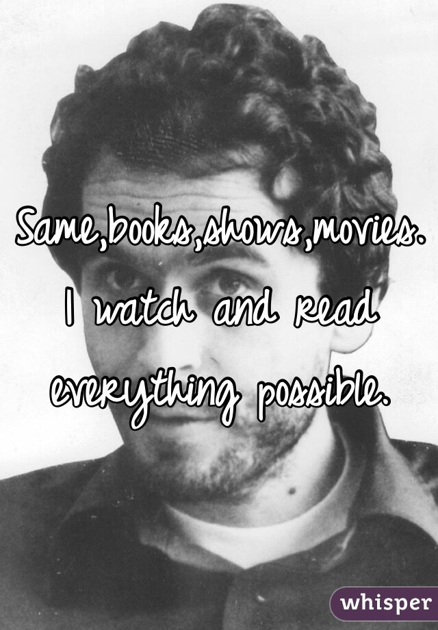 Same,books,shows,movies.
I watch and read everything possible.