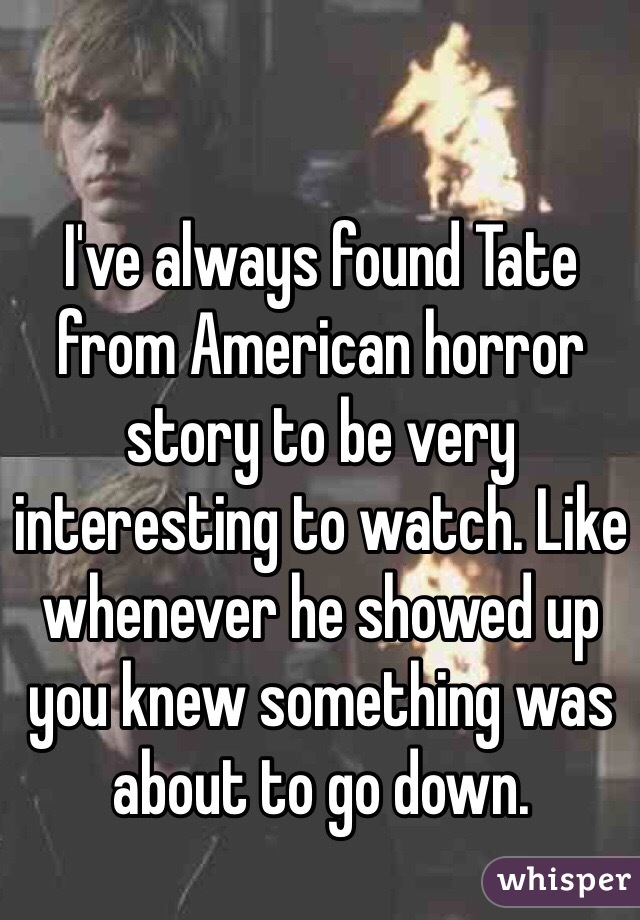 I've always found Tate from American horror story to be very interesting to watch. Like whenever he showed up you knew something was about to go down.