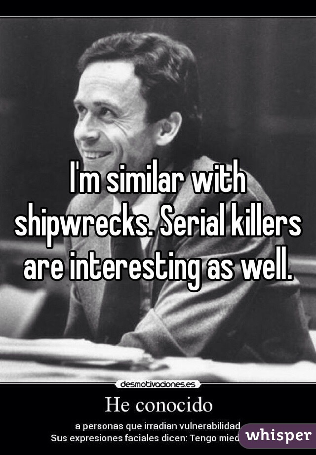 I'm similar with shipwrecks. Serial killers are interesting as well.