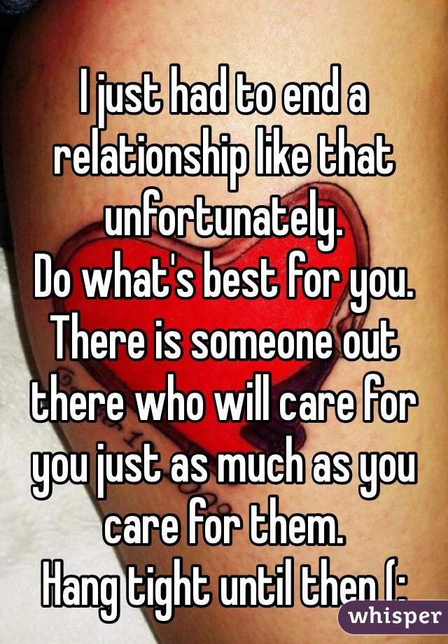 I just had to end a relationship like that unfortunately.
Do what's best for you.
There is someone out there who will care for you just as much as you care for them. 
Hang tight until then (: