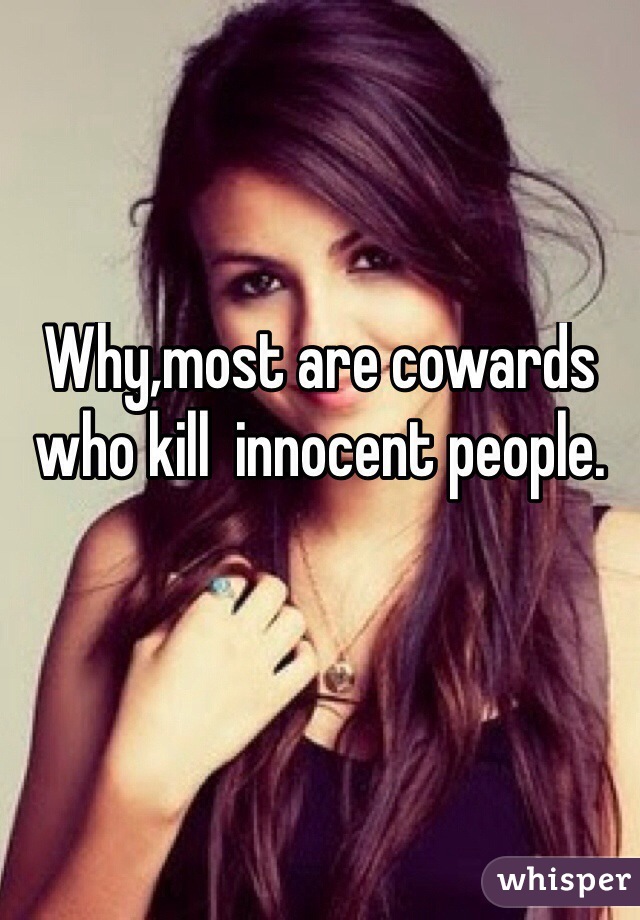 Why,most are cowards who kill  innocent people.

