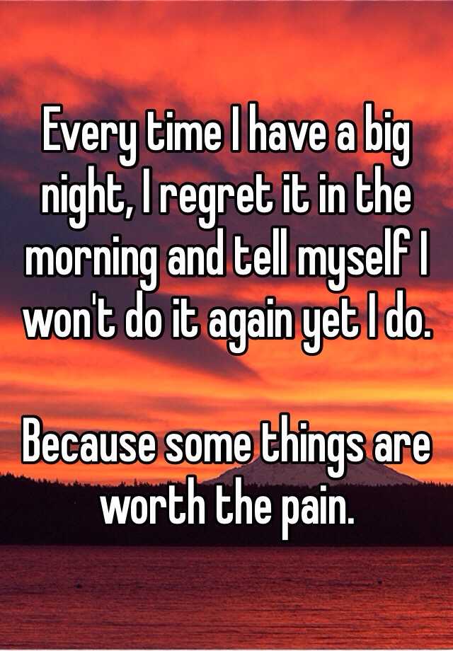 every-time-i-have-a-big-night-i-regret-it-in-the-morning-and-tell