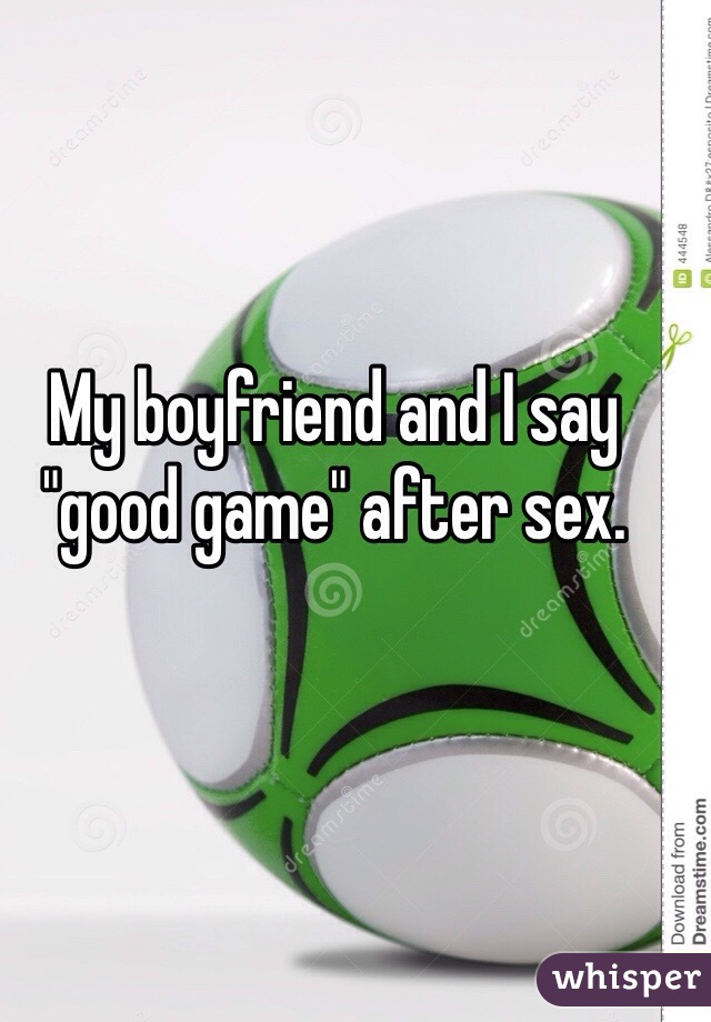 My boyfriend and I say "good game" after sex. 