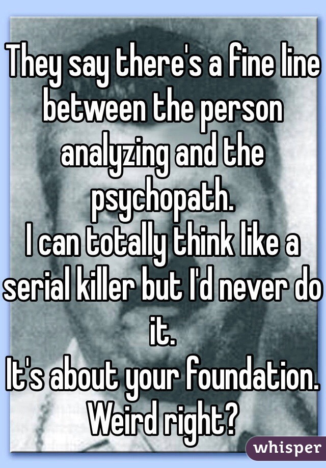 They say there's a fine line between the person analyzing and the psychopath. 
I can totally think like a serial killer but I'd never do it.
It's about your foundation. Weird right? 