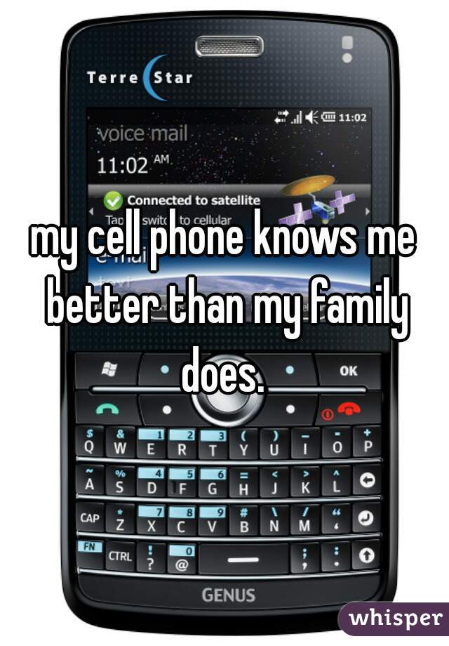 my cell phone knows me better than my family does. 