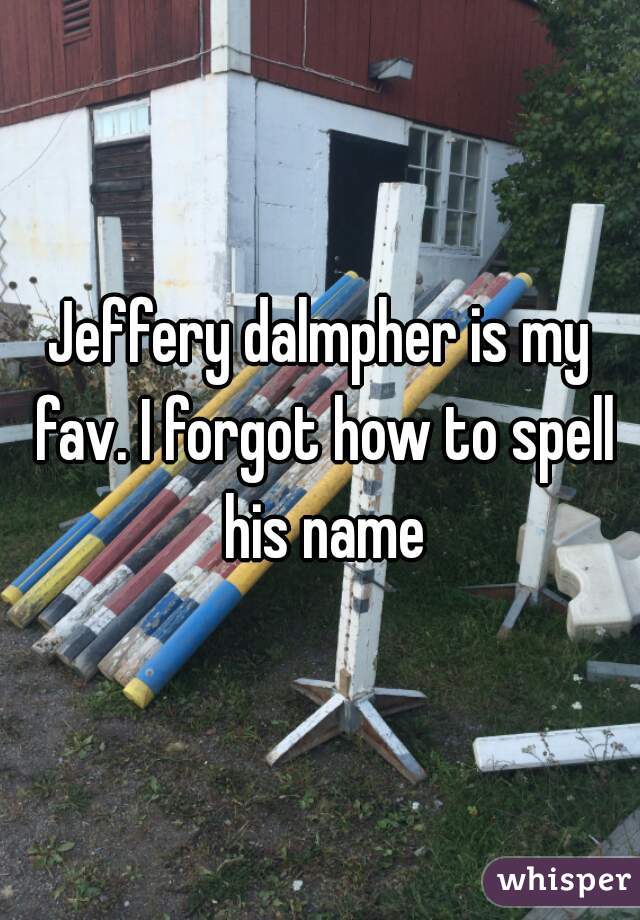 Jeffery dalmpher is my fav. I forgot how to spell his name