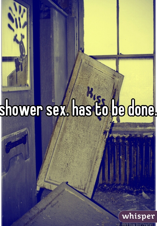 shower sex. has to be done.
