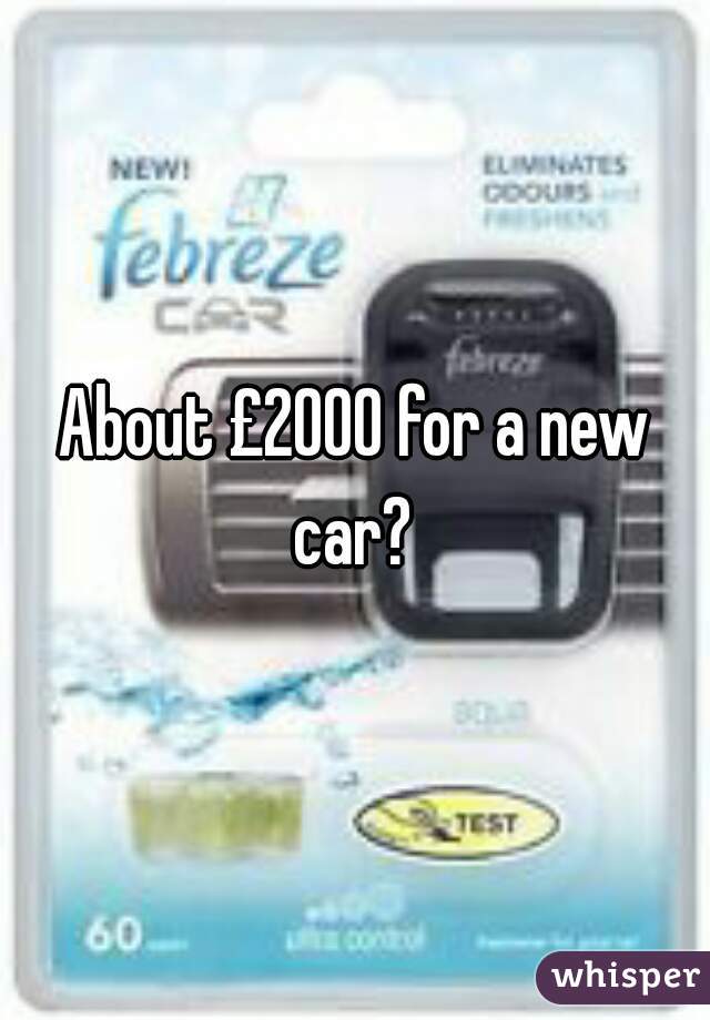 About £2000 for a new car? 