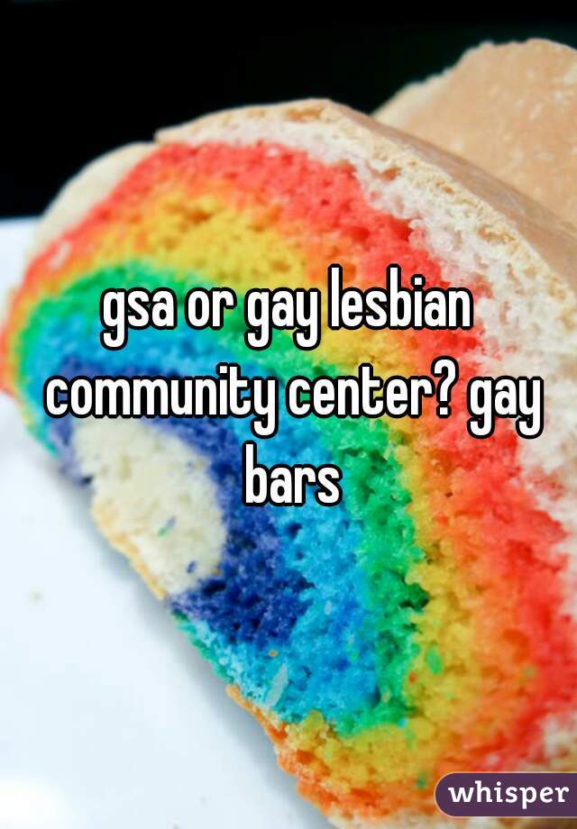 gsa or gay lesbian community center? gay bars