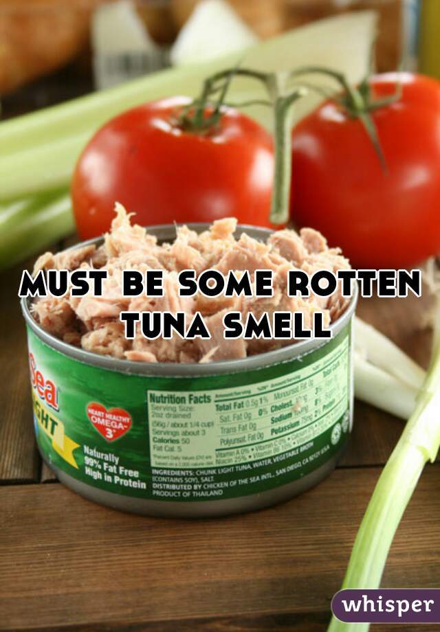 must be some rotten tuna smell